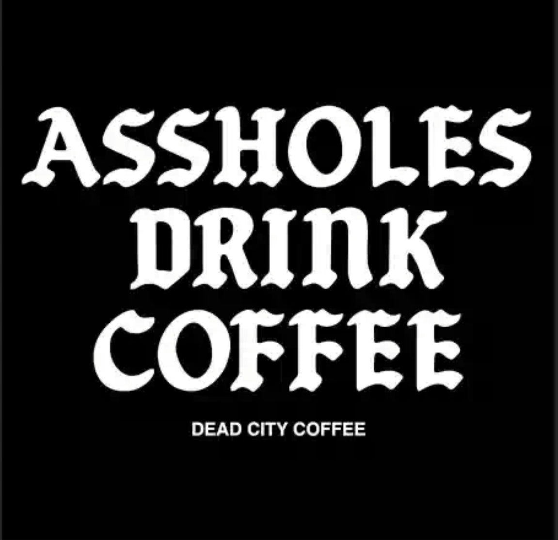 Assholes Drink Coffee